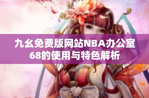 九幺免费版网站NBA办公室68的使用与特色解析