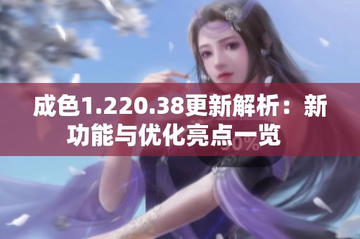 成色1.220.38更新解析：新功能与优化亮点一览  