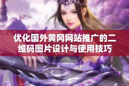 优化国外黄冈网站推广的二维码图片设计与使用技巧