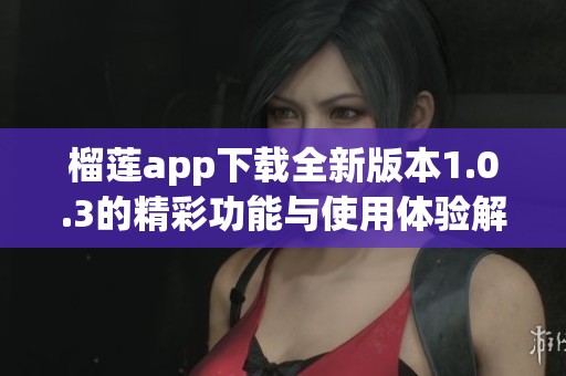 榴莲app下载全新版本1.0.3的精彩功能与使用体验解析