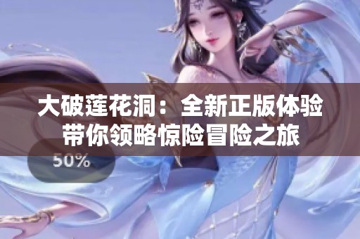 大破莲花洞：全新正版体验带你领略惊险冒险之旅