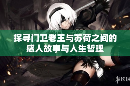探寻门卫老王与苏荷之间的感人故事与人生哲理