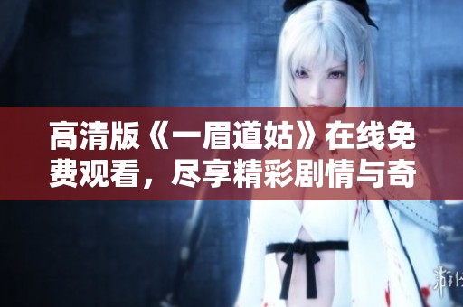 高清版《一眉道姑》在线免费观看，尽享精彩剧情与奇幻冒险