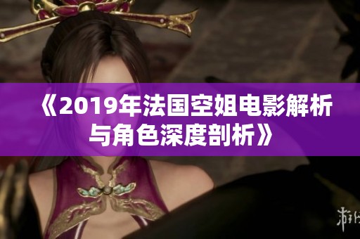《2019年法国空姐电影解析与角色深度剖析》
