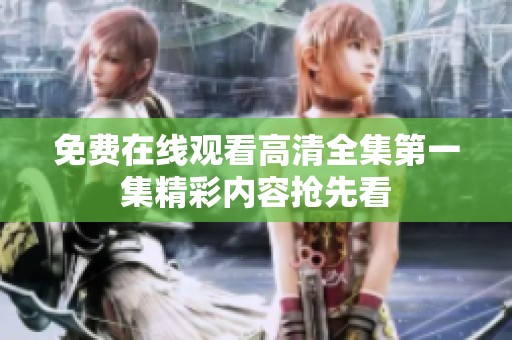 免费在线观看高清全集第一集精彩内容抢先看