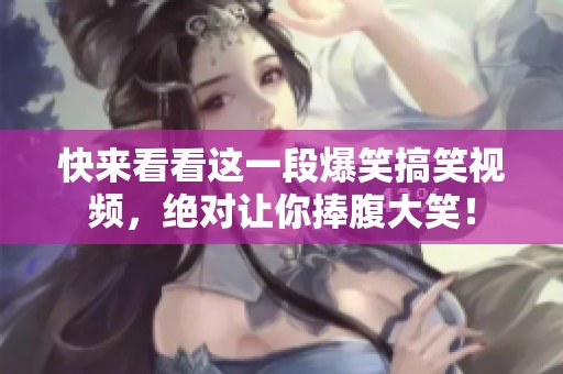 快来看看这一段爆笑搞笑视频，绝对让你捧腹大笑！