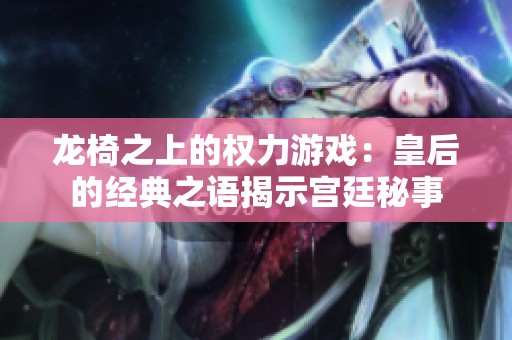龙椅之上的权力游戏：皇后的经典之语揭示宫廷秘事