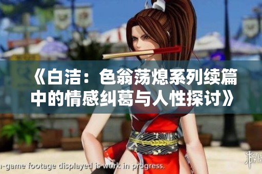 《白洁：色翁荡熄系列续篇中的情感纠葛与人性探讨》