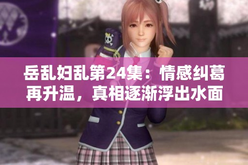 岳乱妇乱第24集：情感纠葛再升温，真相逐渐浮出水面