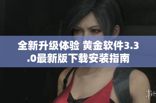 全新升级体验 黄金软件3.3.0最新版下载安装指南
