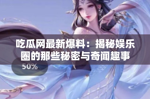吃瓜网最新爆料：揭秘娱乐圈的那些秘密与奇闻趣事