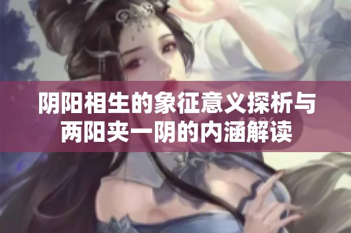 阴阳相生的象征意义探析与两阳夹一阴的内涵解读