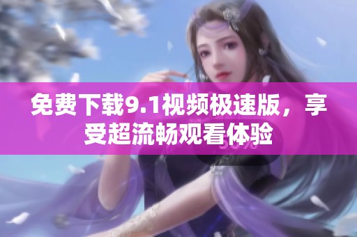 免费下载9.1视频极速版，享受超流畅观看体验