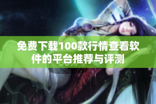 免费下载100款行情查看软件的平台推荐与评测