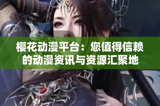 樱花动漫平台：您值得信赖的动漫资讯与资源汇聚地