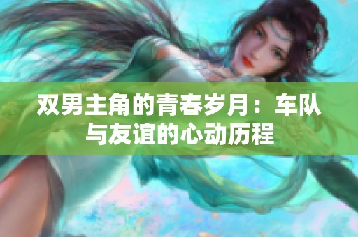 双男主角的青春岁月：车队与友谊的心动历程