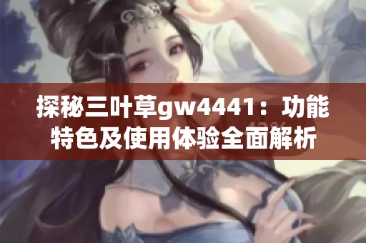探秘三叶草gw4441：功能特色及使用体验全面解析