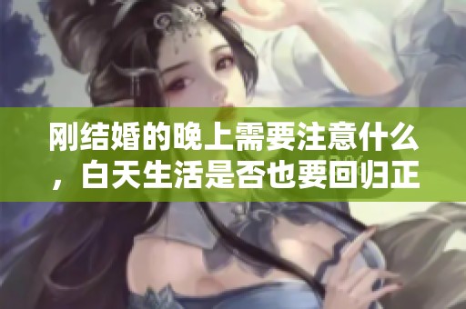 刚结婚的晚上需要注意什么，白天生活是否也要回归正常