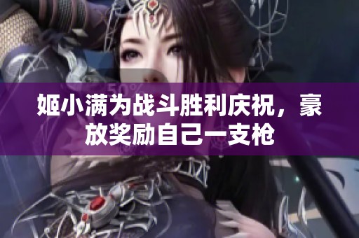 姬小满为战斗胜利庆祝，豪放奖励自己一支枪