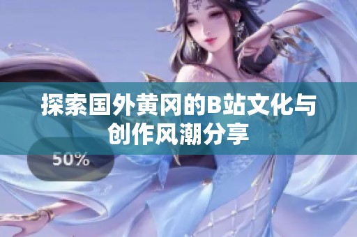 探索国外黄冈的B站文化与创作风潮分享