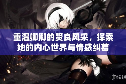 重温卿卿的贤良风采，探索她的内心世界与情感纠葛