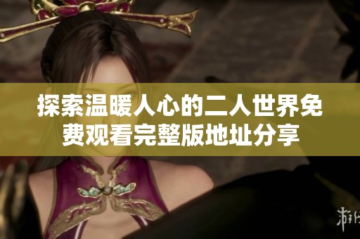 探索温暖人心的二人世界免费观看完整版地址分享