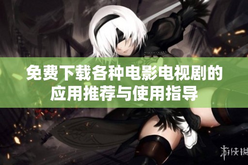 免费下载各种电影电视剧的应用推荐与使用指导