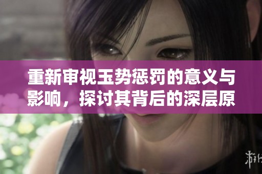 重新审视玉势惩罚的意义与影响，探讨其背后的深层原因