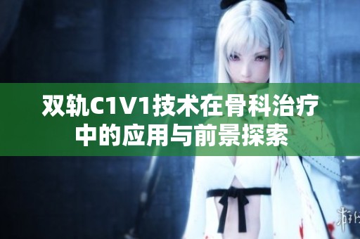 双轨C1V1技术在骨科治疗中的应用与前景探索