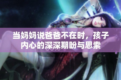 当妈妈说爸爸不在时，孩子内心的深深期盼与思索