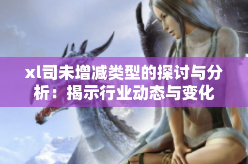 xl司未增减类型的探讨与分析：揭示行业动态与变化