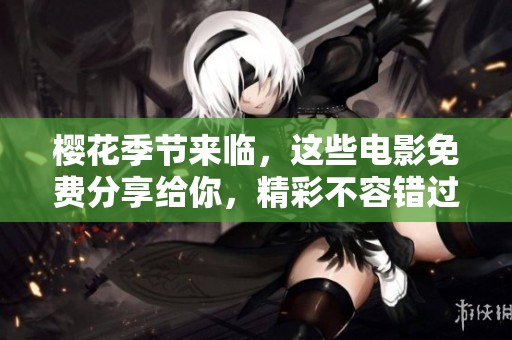 樱花季节来临，这些电影免费分享给你，精彩不容错过