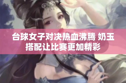 台球女子对决热血沸腾 奶玉搭配让比赛更加精彩