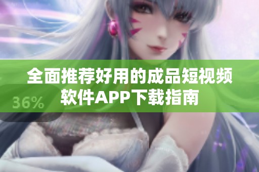 全面推荐好用的成品短视频软件APP下载指南