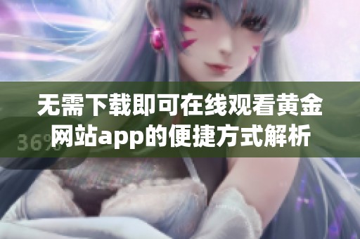 无需下载即可在线观看黄金网站app的便捷方式解析