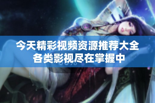 今天精彩视频资源推荐大全 各类影视尽在掌握中