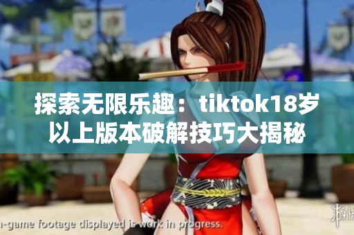 探索无限乐趣：tiktok18岁以上版本破解技巧大揭秘
