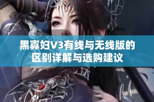 黑寡妇V3有线与无线版的区别详解与选购建议