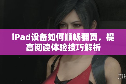 iPad设备如何顺畅翻页，提高阅读体验技巧解析