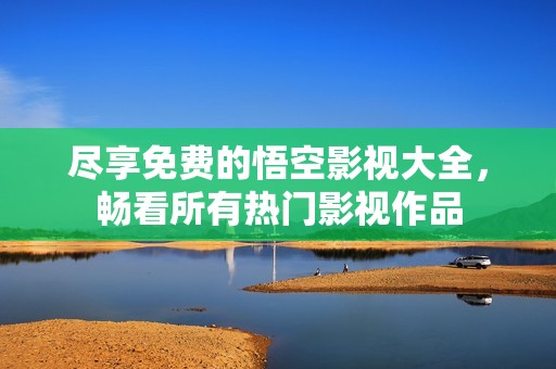 尽享免费的悟空影视大全，畅看所有热门影视作品