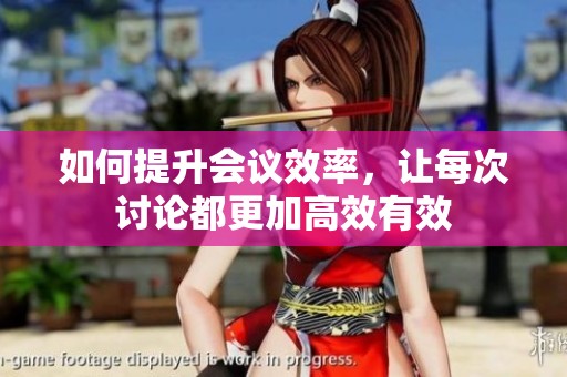 如何提升会议效率，让每次讨论都更加高效有效