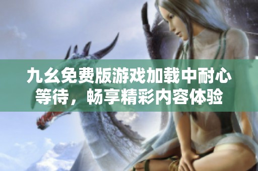 九幺免费版游戏加载中耐心等待，畅享精彩内容体验
