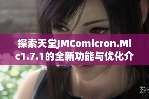 探索天堂JMComicron.Mic1.7.1的全新功能与优化介绍