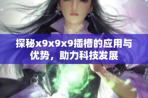 探秘x9x9x9插槽的应用与优势，助力科技发展