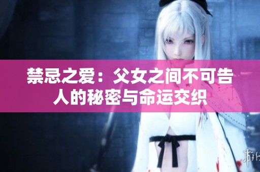 禁忌之爱：父女之间不可告人的秘密与命运交织