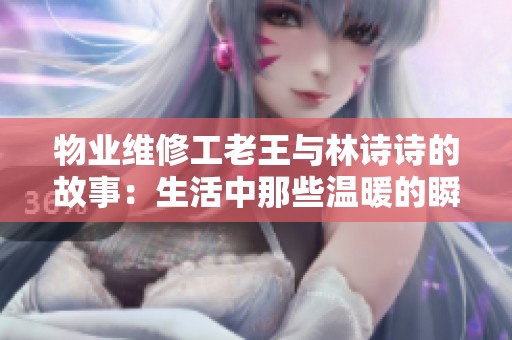 物业维修工老王与林诗诗的故事：生活中那些温暖的瞬间