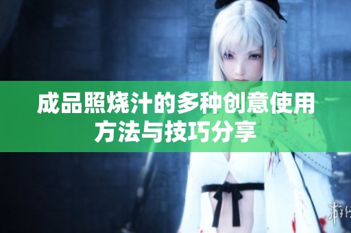 成品照烧汁的多种创意使用方法与技巧分享