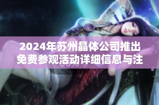 2024年苏州晶体公司推出免费参观活动详细信息与注意事项