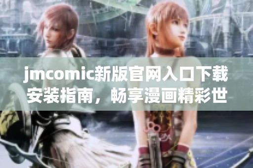 jmcomic新版官网入口下载安装指南，畅享漫画精彩世界