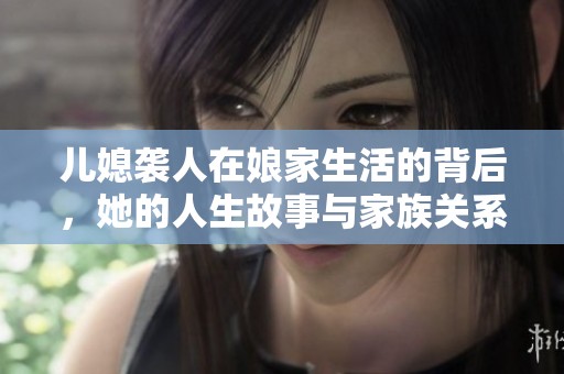 儿媳袭人在娘家生活的背后，她的人生故事与家族关系解析